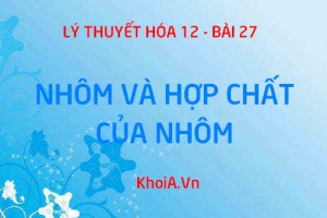 Tính chất vật lý, tính chất hóa học của nhôm Al, hợp chất của nhôm: nhôm oxit, nhôm hidroxit, nhôm sunfat - Hóa 12 bài 27